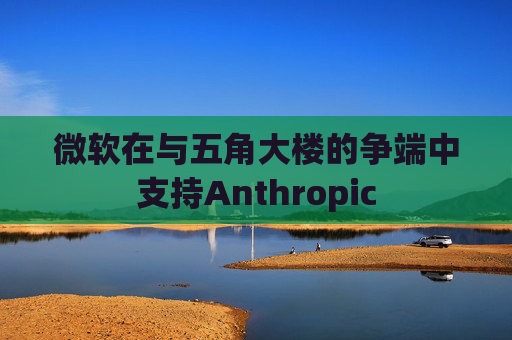 微软在与五角大楼的争端中支持Anthropic  第1张