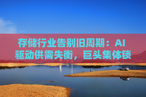 存储行业告别旧周期：AI 驱动供需失衡，巨头集体锁定长期供应  第1张