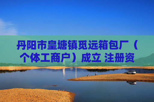 丹阳市皇塘镇觅远箱包厂（个体工商户）成立 注册资本1万人民币