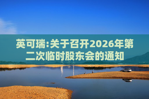 英可瑞:关于召开2026年第二次临时股东会的通知