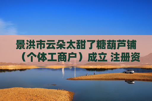 景洪市云朵太甜了糖葫芦铺（个体工商户）成立 注册资本3万人民币