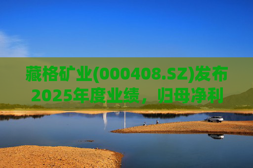 藏格矿业(000408.SZ)发布2025年度业绩，归母净利润38.52亿元，同比增加49.32%