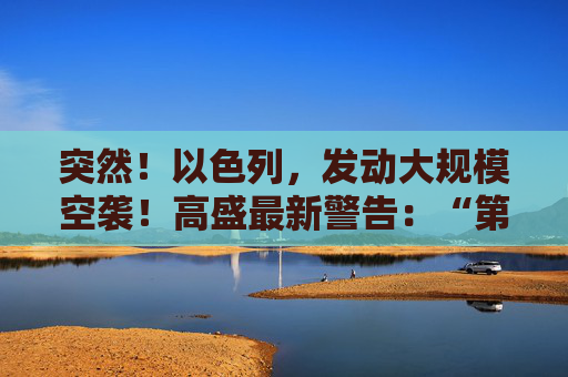 突然！以色列，发动大规模空袭！高盛最新警告：“第二只靴子即将掉落！”