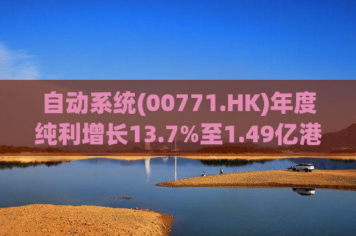 自动系统(00771.HK)年度纯利增长13.7%至1.49亿港元  末期息3港仙