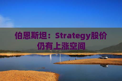 伯恩斯坦：Strategy股价仍有上涨空间
