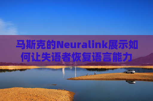马斯克的Neuralink展示如何让失语者恢复语言能力