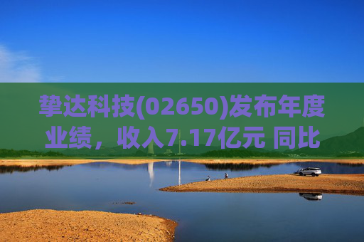 挚达科技(02650)发布年度业绩，收入7.17亿元 同比增加20.75% 海外业务收入创历史新高