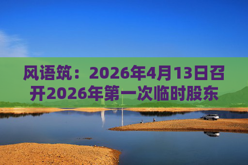 风语筑：2026年4月13日召开2026年第一次临时股东会