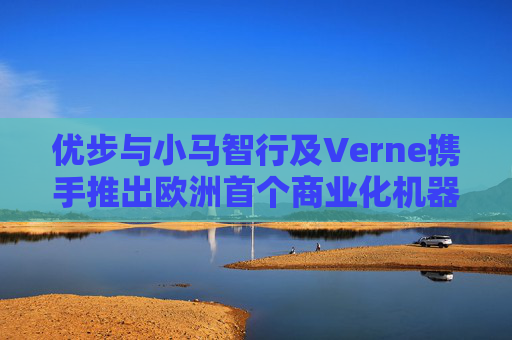 优步与小马智行及Verne携手推出欧洲首个商业化机器人出租车服务