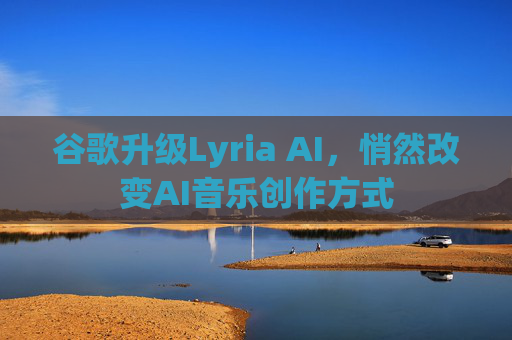 谷歌升级Lyria AI，悄然改变AI音乐创作方式