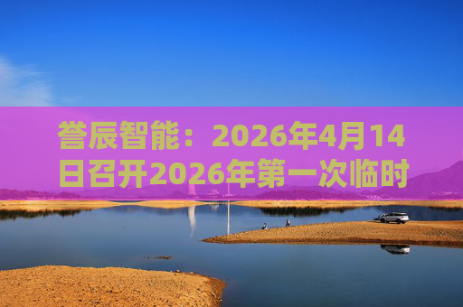 誉辰智能：2026年4月14日召开2026年第一次临时股东会