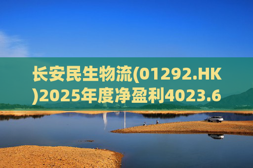 长安民生物流(01292.HK)2025年度净盈利4023.6万元 同比下降约32.88%