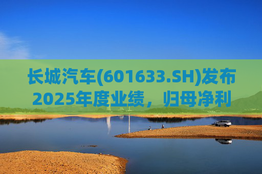 长城汽车(601633.SH)发布2025年度业绩，归母净利润98.65亿元，同比下降22.07%
