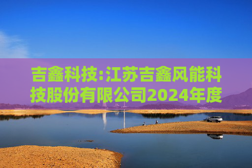 吉鑫科技:江苏吉鑫风能科技股份有限公司2024年度独立董事述职报告（陈莹）
