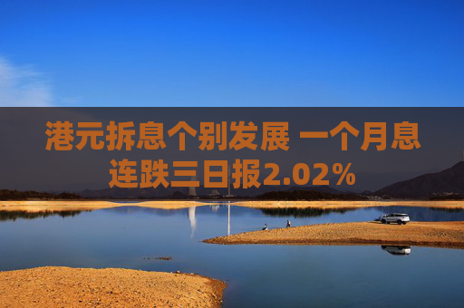 港元拆息个别发展 一个月息连跌三日报2.02%