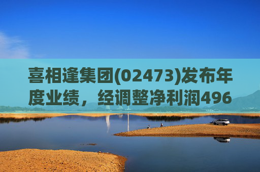 喜相逢集团(02473)发布年度业绩，经调整净利润4969万元 同比增加3.5%