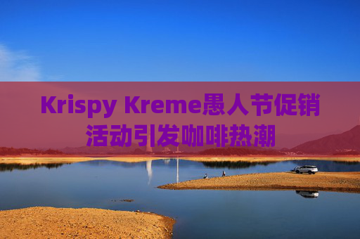 Krispy Kreme愚人节促销活动引发咖啡热潮