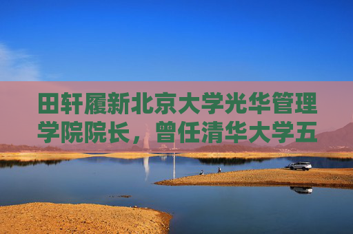 田轩履新北京大学光华管理学院院长,曾任清华大学五道口金融学院副院长 第1张 田轩履新北京大学光华管理学院院长,曾任清华大学五道口金融学院副院长 第1张
