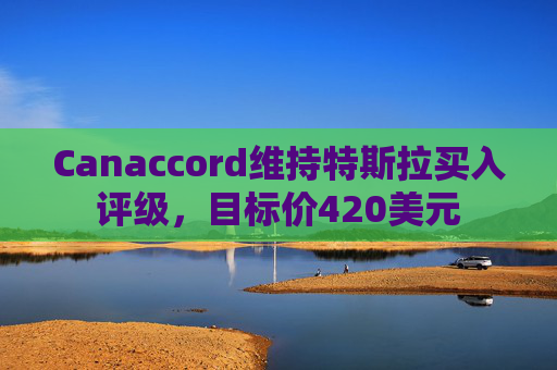 Canaccord维持特斯拉买入评级，目标价420美元