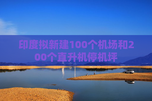 印度拟新建100个机场和200个直升机停机坪