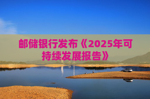 邮储银行发布《2025年可持续发展报告》