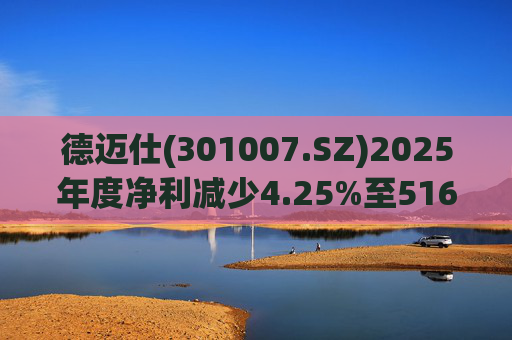 德迈仕(301007.SZ)2025年度净利减少4.25%至5168.45万元  拟10派0.7元