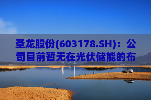 圣龙股份(603178.SH)：公司目前暂无在光伏储能的布局