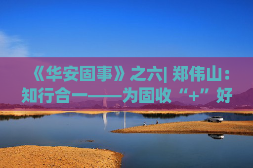 《华安固事》之六| 郑伟山：知行合一——为固收“+”好权益