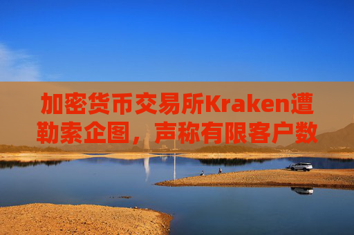 加密货币交易所Kraken遭勒索企图，声称有限客户数据被访问