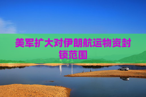 美军扩大对伊朗航运物资封锁范围  第1张