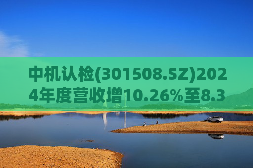 中机认检(301508.SZ)2024年度营收增10.26%至8.31亿元  拟10派2.11元