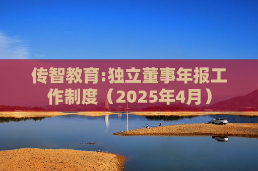 传智教育:独立董事年报工作制度（2025年4月）