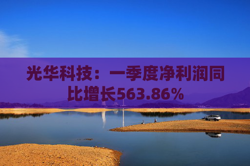 光华科技：一季度净利润同比增长563.86%  第1张