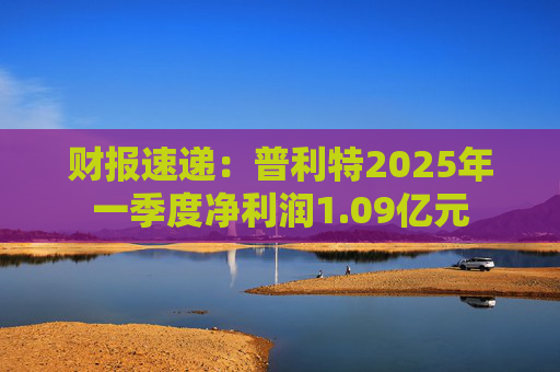 财报速递：普利特2025年一季度净利润1.09亿元  第1张