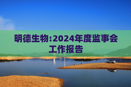 明德生物:2024年度监事会工作报告  第1张