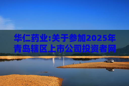 华仁药业:关于参加2025年青岛辖区上市公司投资者网上集体接待日活动的公告  第1张