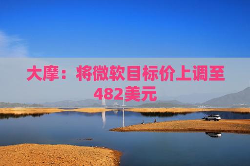 大摩：将微软目标价上调至482美元  第1张