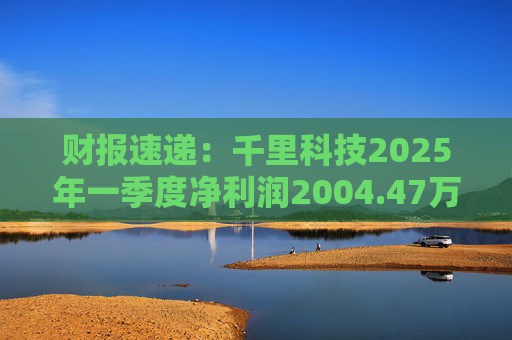 财报速递：千里科技2025年一季度净利润2004.47万元
