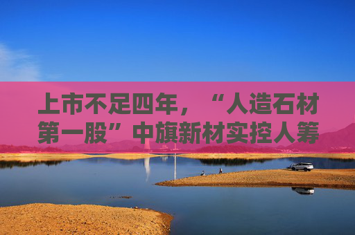 上市不足四年，“人造石材第一股”中旗新材实控人筹划控制权变更，归母净利润已连续下滑