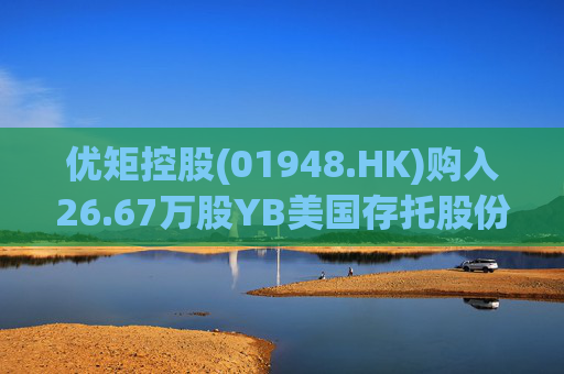 优矩控股(01948.HK)购入26.67万股YB美国存托股份