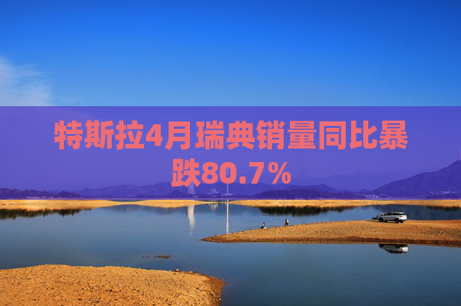 特斯拉4月瑞典销量同比暴跌80.7%