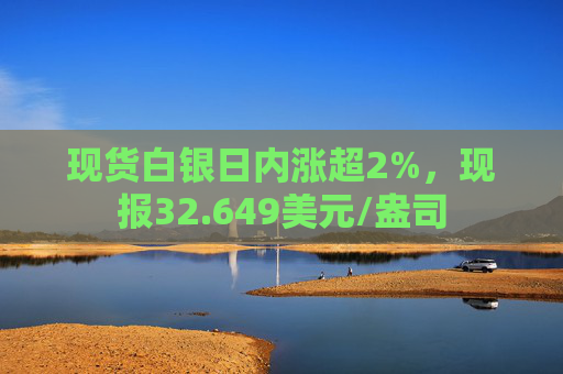 现货白银日内涨超2%，现报32.649美元/盎司
