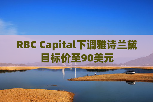 RBC Capital下调雅诗兰黛目标价至90美元