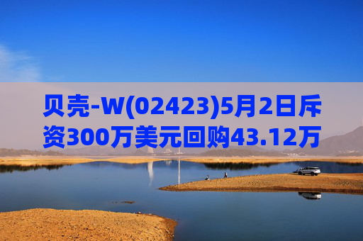 贝壳-W(02423)5月2日斥资300万美元回购43.12万股  第1张