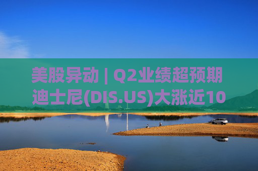 美股异动 | Q2业绩超预期 迪士尼(DIS.US)大涨近10%  第1张