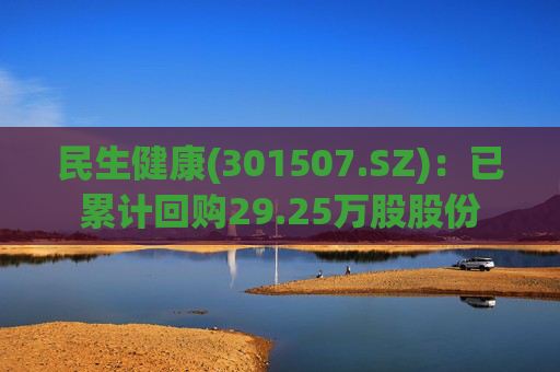 民生健康(301507.SZ)：已累计回购29.25万股股份