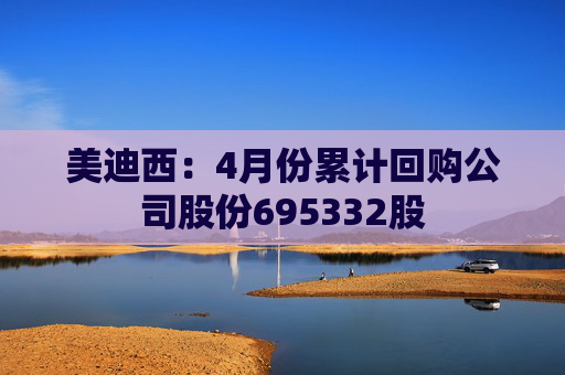 美迪西：4月份累计回购公司股份695332股
