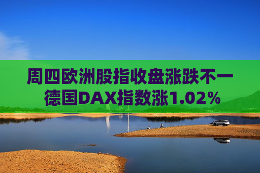 周四欧洲股指收盘涨跌不一 德国DAX指数涨1.02%