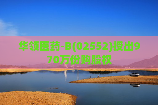 华领医药-B(02552)授出970万份购股权