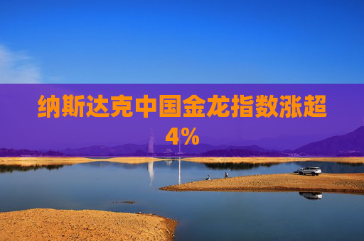 纳斯达克中国金龙指数涨超4%
